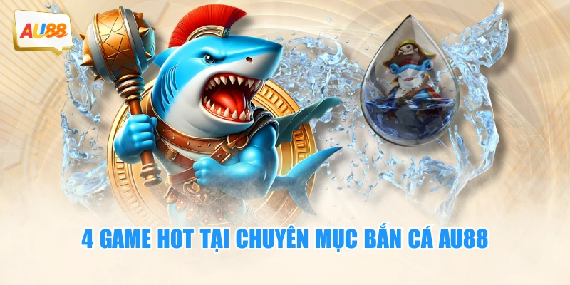 4 game hot tại chuyên mục bắn cá AU88