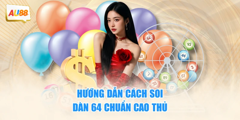 Hướng dẫn cách soi dàn 64 chuẩn cao thủ
